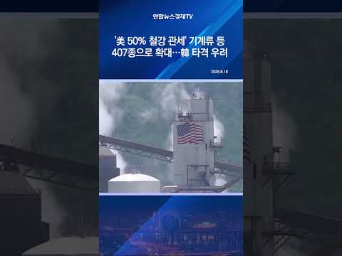 '美 50% 철강 관세' 기계류 등 407종으로 확대…韓 타격 우려