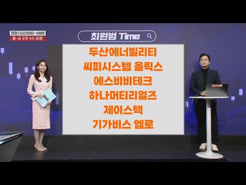 [최원범Time] 두산에너빌리티 씨피시스템 올릭스 에스비비테크​​ 하나머티리얼즈 제이스텍 기가비스 엠로