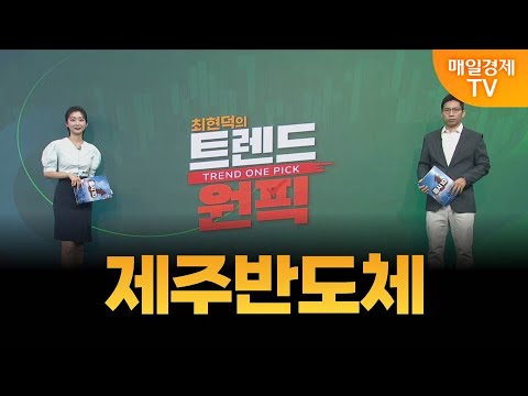 [최현덕의 트렌드 원픽] 제주반도체 / 최현덕 MBN골드 매니저